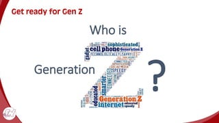 Get ready for Gen Z
Who is
?
Generation
 