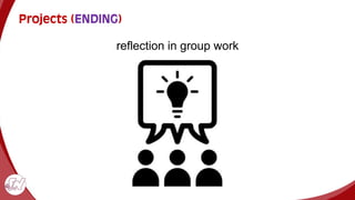 Projects (ENDING)
reflection in group work
 