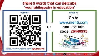 option #1
https://www.menti.com/qjhpd3n9ho
Share 5 words that can describe
‘your philosophy in education’
Go to
www.menti.com
and use this
code: 26448993
option #2
or
 