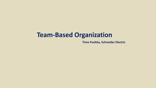 Team-Based Organization
Timo Punkka, Schneider Electric
 