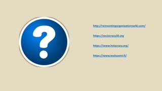 http://reinventingorganizationswiki.com/
https://sociocracy30.org
https://www.holacracy.org/
https://www.tealsuomi.fi/
 