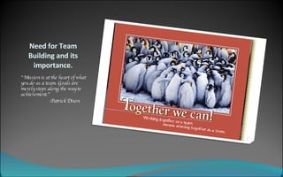 Need for Team Building and its importance. “ Mission is at the heart of what you do as a team. Goals are merely steps along the way to achievement.” -Patrick Dixon 