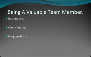 Being A Valuable Team Member. Importance. Contribution. Responsibility. 