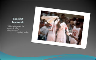 Basics Of Teamwork. “ Talent wins games, but  teamwork  wins championships.”  -Michael Jordan   