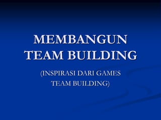 MEMBANGUN
TEAM BUILDING
(INSPIRASI DARI GAMES
TEAM BUILDING)
 