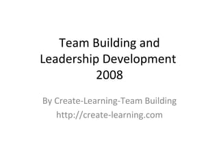 Team Building and Leadership Development  2008 By Create-Learning-Team Building http://create-learning.com 