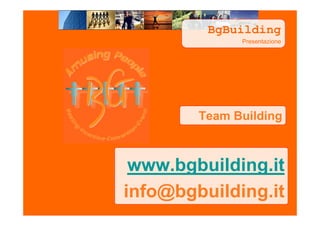 BgBuilding
              Presentazione




        Team Building



 www.bgbuilding.it
info@bgbuilding.it
 
