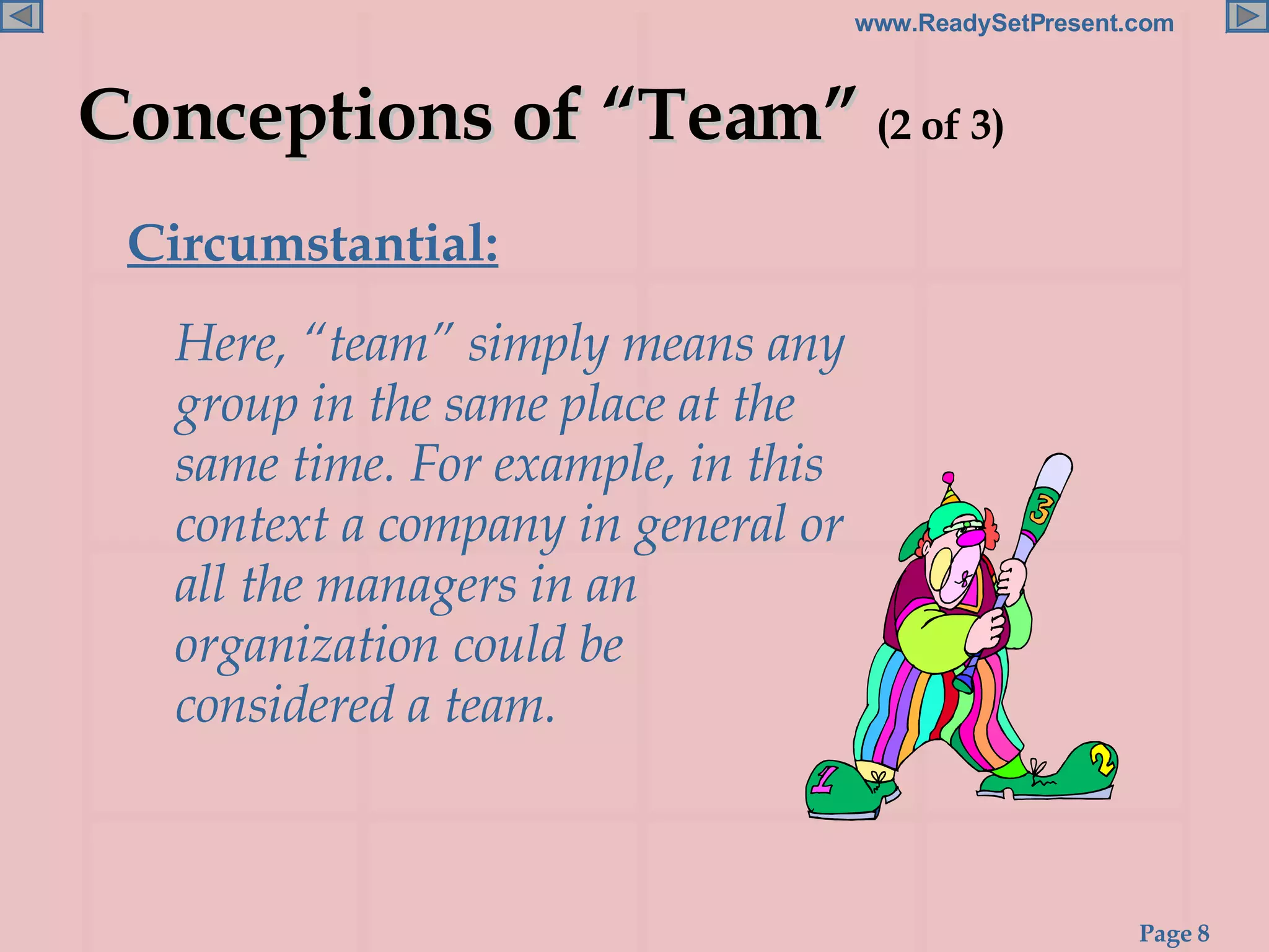 Conceptions of “Team”  (2 of 3) Circumstantial:   Here, “team” simply means any group in the same place at the same time. For example, in this context a company in general or all the managers in an organization could be considered a team. 
