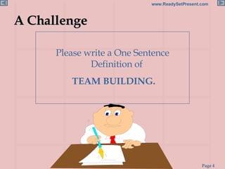 A Challenge <ul><li>Please write a One Sentence Definition of </li></ul><ul><li>TEAM BUILDING. </li></ul>