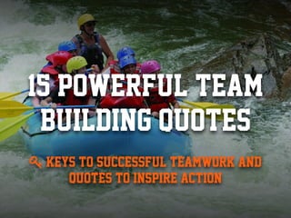 15 Powerful Team
Building Quotes
Keys to Successful Teamwork and
Quotes to Inspire Action
 