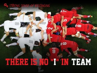 There is no "I" in "Team"
STRONG SENSE OF BELONGING
 