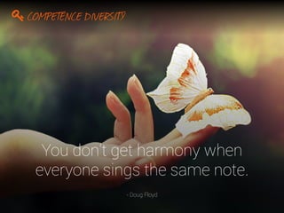You don’t get harmony when
everyone sings the same note.
- Doug Floyd
COMPETENCE DIVERSITY
 
