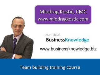 www.businessknowledge.biz
Miodrag Kostić, CMCMiodrag Kostić, CMC
www.miodragkostic.comwww.miodragkostic.com
Team building training courseTeam building training course
 