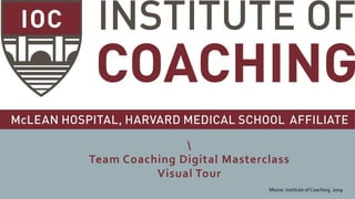 Team Coaching Digital Masterclass
Visual Tour
Moore. Institute of Coaching. 2019
 