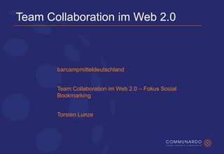 Team Collaboration im Web 2.0



       barcampmitteldeutschland


       Team Collaboration im Web 2.0 – Fokus Social
       Bookmarking


       Torsten Lunze