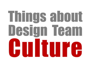 Things about
Design Team
Culture
 
