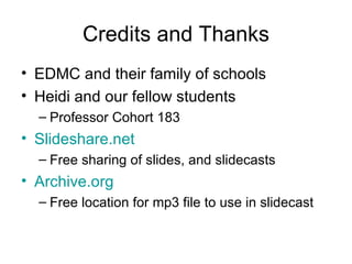 Credits and Thanks EDMC and their family of schools Heidi and our fellow students Professor Cohort 183 Slideshare.net Free sharing of slides, and slidecasts Archive.org Free location for mp3 file to use in slidecast 