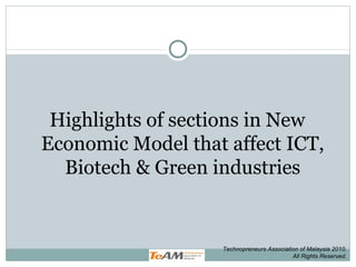 Highlights of sections in New Economic Model that affect ICT, Biotech & Green industries Technopreneurs Association of Malaysia 2010. All Rights Reserved. 