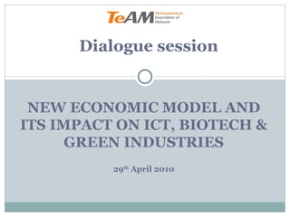 NEW ECONOMIC MODEL AND ITS IMPACT ON ICT, BIOTECH & GREEN INDUSTRIES 29 th  April 2010 Dialogue session 