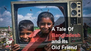 1
w w w . w e b s i t e . c o m
A Tale Of
Bangladesh
and Its
Old Friend
 