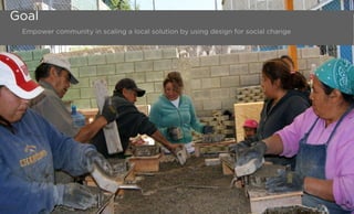 Empower community in scaling a local solution by using design for social change
Goal
 