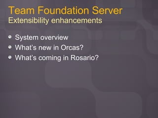 Team Foundation Server Extensibility enhancements System overview What’s new in Orcas? What’s coming in Rosario? 