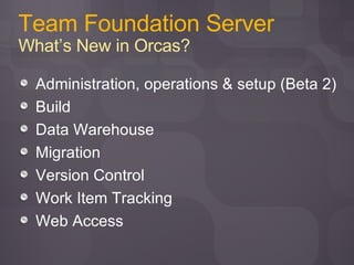 Team Foundation Server What’s New in Orcas? Administration, operations & setup (Beta 2) Build Data Warehouse Migration Version Control Work Item Tracking Web Access 