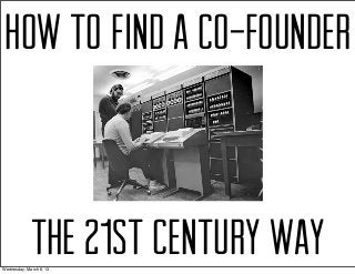 HOW TO FIND A CO-FOUNDER



             THE 21st CENTURY WAY
Wednesday, March 6, 13
 