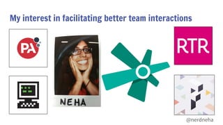 My interest in facilitating better team interactions
@nerdneha
 