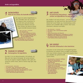Kinder und Jugendliche




    1 SNOWCONTROL
          Nicht nur bei Schnee die Kontrolle behalten                            3 HALT SCOUTS
                                                                                       Verantwortung übernehmen – Alkoholprä-
                                                                                       vention von Jugendlichen für Jugendliche
                           Wir zeigen dir welche Möglichkeiten es
                           gibt, kontrolliert über die verschnei-                Bier, Wodka-E und noch ein Kurzer – von der Party in die
                            ten Hänge im Harz zu kommen. Es                      Notaufnahme. Aus Spaß wird Ernst! Was kannst du tun?
                             erwarten dich auch jede Menge                       Werde HaLT Scout! Probier aus, Verantwortung zu über-
                              gemeinsame Aktionen (mit und                       nehmen und in Notfällen Hilfe zu leisten. HaLT Scouts
                               ohne Schnee), bei denen du deine                  informieren, aktivieren und helfen.
                                eigene Kontrolle beweisen kannst.
                                                                                   Zeit: 09.03.2012 – 11.03.2012
                                      Zeit: 27.01.2012 – 31.01.2012                Ort: Jugend-, Gäste- und Seminarhaus Gailhof
                                      Ort: Hohegeiß, Harz                          Preis: 25 €
                                       Preis: 150 €, Ermäßigung auf Antrag         spätere Praxiseinsätze nach Absprache
                                        Eigene Ausrüstung kann mitgebracht         Jugendleiter, Jugendleiterinnen u. Jugendliche ab 14 Jahren,
                                         oder vor Ort gegen Gebühr (ca. 20,- €     Praktikanten und Praktikantinnen im sozialen Bereich, FSJ.
                                          pro Tag) ausgeliehen werden              Info: Katharina Fischer, Fon: 05130/37663-38
                                   Jugendliche von 15-17 Jahren                    E-mail: katharina.ﬁscher@region-hannover.de
                         Info: Rainer Henschke, Fon: 05130/37663-32
                         E-mail: rainer.henschke@region-hannover.de




                                                                                 4 DAS SUPEREI
                                                                                       Geocache Schatzsuche in den Osterferien

                                                                                 Geocachen ist eine Schatzsuche mit Navigationsgeräten.

    2     ZUHAUSE IM INTERNET
          Homepagekurs für Jugendliche
                                                                                 Im Wettstreit mit anderen Teams an täglich wechselnden
                                                                                 Orten neue Schätze aufspüren, Rätsel und Aufgaben lösen
                                                                                 und schließlich das geheimnisvolle
    Das Web 2.0 ist ein Mitmachangebot. Ob Facebook, ein                         Superei ﬁnden.
    Blog oder eine eigene Homepage: Mit wenig Aufwand
                                                                                   Zeit: 03.04.2012 – 05.04.2012, Halbtages-
    hat man ein eigenes Angebot aufgebaut. Wie´s geht und                          angebot ohne Übernachtung
    worauf ihr achten müsst, damit es keinen Ärger gibt, zeigt                     Ort: täglich wechselnde Orte in der
                                                                                   Region Hannover
    der Kurs.                                                                      Preis: 25 €, inkl. Verpﬂegung
                                                                                   In Kooperation mit der Gemeinde Wedemark
      Zeit: 03.02.2012 – 05.02.2012                                                Täglicher Start ab Mellendorf
      Ort: Jugend-, Gäste- und Seminarhaus Gailhof                                 Trainingsnachmittag am 29.03.2012
      Preis: 55 €, Ermäßigung auf Antrag, eigene Anreise                           Kinder und Jugendliche von 11-16 Jahren
      Jugendleiterinnen, Jugendleiter und Jugendliche ab 13 Jahren                 Info: Andre Heckert,
      Info:Andre Heckert, Fon: 05130/37663-31                                      Fon: 05130/37663-31
      E-mail: andre.heckert@region-hannover.de                                     E-mail: andre.heckert@
                                                                                   region-hannover.de




4
 