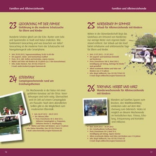 Familien und Alleinerziehende                                                                         Familien und Alleinerziehende




     23 GEOCACHING MIT DER FAMILIE
               Einführung in die moderne Schatzsuche
               für Eltern und Kinder
                                                                              25 NORDERNEY IM SOMMER
                                                                                        Urlaub für Alleinerziehende mit Kindern

                                                                              Mitten in der Dünenlandschaft liegt das
     Hunderte Schätze gleich um die Ecke. Runter vom Sofa                     Gästehaus am Ortsrand von Norderney
     und Spannendes in Stadt und Natur endecken. Wie                          nur wenige Meter vom eigenen Bade-
     funktioniert Geocaching und was brauchen wir dafür?                      strand entfernt. Der Urlaub auf der Insel
     Geocaching ist die moderne Form der Schatzsuche mit                      bietet erholsame und erlebnisreiche Tage
     Navigationsgerät oder Smartphone.                                        für Eltern und Kinder.
       Zeit: 20.05.2012, Tagesveranstaltung 10.00-16.00 Uhr                     Zeit: 21.07.2012 – 31.07.2012
       Ort: Jugend-, Gäste- und Seminarhaus Gailhof                             Ort: Jugend- und Gästehaus Detmold
       Preis: 20 €, inkl. Grillen und Getränke, eigene Anreise                  auf Norderney
       Mütter und Väter mit Kindern ab 10 Jahren (ca. 5 km Geocachetour)        Preis: Erwachsene 300 €, Kind 200 €,
       Info: Andre Heckert, Fon: 05130/37663-31                                 Ermäßigung auf Antrag, Beiträge für Kinder
       E-mail: andre.heckert@region-hannover.de                                 sind gestaffelt
                                                                                Allein erziehende Mütter und Väter mit
                                                                                Kindern von 4-12 Jahren
                                                                                Info: Birgit Vollbrecht, Fon: 05130/37663-35



     24 ELTERNTALK
                                                                                E-mail: birgit.vollbrecht@region-hannover.de

               Campingwochenende rund um
               Erziehungsthemen

                        Ein Wochenende in der Natur mit einer
                         geführten Kanutour auf der Örtze. Vorer-
                                                                              26 TORFHAUS: HERBST UND HARZ
                                                                                        Wanderwochenende für Alleinerziehende
                                                                                        mit Kindern
                          fahrungen sind nicht nötig. Übernachtet
                           wird im Zelt auf einem Campingplatz                                            Wandern auf Goethes Spuren zum
                            am Flussufer. Nach dem abendlichen                                            Brocken, den WaldWandelWeg
                             Grillen gibt es die Möglichkeit zum                                          entdecken oder auf dem Mär-
                              moderierten Elterntalk.                                                     chenweg zum Oderteich. Vieles ist
                                                                                                          möglich an diesem Wochenende
                                   Zeit: 06.07.2012 – 08.07.2012
                                    Ort: Winsen/Aller                                                     im herbstlichen Harz. Fitness, Erho-
                                     Preis: Erwachsene 40 €, Kind 20 €,                                   lung, Entspannung und Kontakte
                                     Inklusive Campingplatz u. Programm,                                   sind inklusive.
                                     Exklusive Anreise u. Verpﬂegung
                               Mütter und Väter mit Kindern von 6-14 Jahren     Zeit: 28.09.2012 – 30.09.2012
                        Info: Rainer Henschke, Fon: 05130/37663-32              Ort: Schullandheim Torfhaus/Harz
                        E-mail: rainer.henschke@region-hannover.de              Preis: Erwachsene 50 €, Kind 35 €,
                                                                                Ermäßigung auf Antrag, eigene Anreise
                                                                                Allein erziehende Mütter und Väter mit Kindern von 4-14 Jahren
                                                                                Info: Birgit Vollbrecht, Fon: 05130/37663-35
                                                                                E-mail: birgit.vollbrecht@region-hannover.de




16                                                                                                                                               17
 