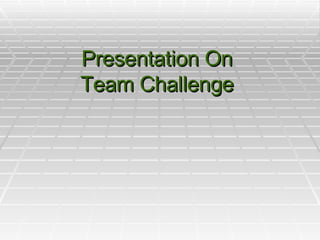 Presentation On  Team Challenge  