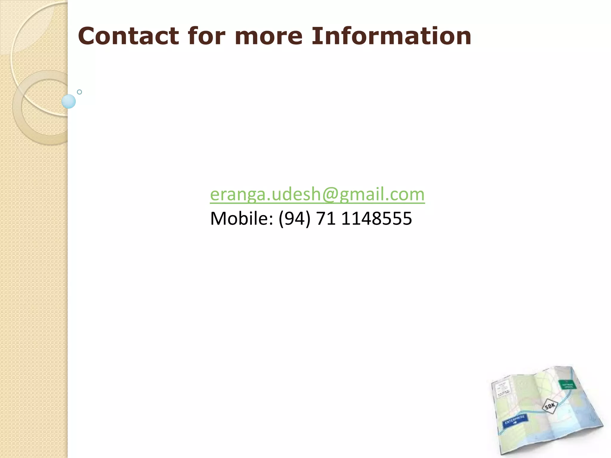 Contact for more Information




         eranga.udesh@gmail.com
         Mobile: (94) 71 1148555
 