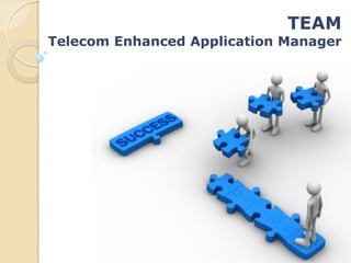 TEAM
Telecom Enhanced Application Manager
 