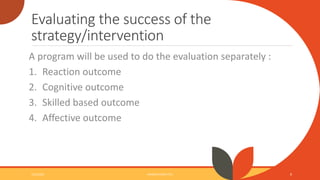 Evaluating the success of the
strategy/intervention
A program will be used to do the evaluation separately :
1. Reaction o...