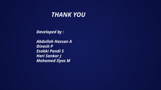 THANK YOU
Developed by :
Abdullah Hassan A
Dinesh P
Esakki Pandi S
Hari Sankar J
Mohamed Ilyas M
 