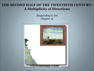 THE SECOND HALF OF THE TWENTIETH CENTURY: A Multiplicity of Directions Responding to Art Chapter 19 