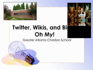Twitter, Wikis, and Blogs Oh My! Greater Atlanta Christian School 