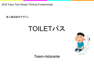 2018 Tokyo Tech Design Thinking Fundamentals
TOILETパス
Team-ristorante
新人歓迎会のデザイン
 