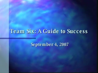 Team Six: A Guide to Success September 4, 2007 