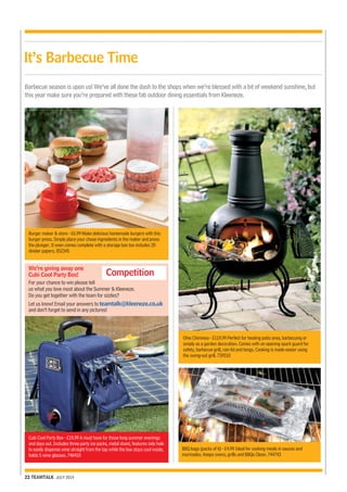 It’s Barbecue Time 
Barbecue season is upon us! We’ve all done the dash to the shops when we’re blessed with a bit of weekend sunshine, but 
this year make sure you’re prepared with these fab outdoor dining essentials from Kleeneze. 
We’re giving away one 
Cubi Cool Party Box! 
For your chance to win please tell 
us what you love most about the Summer & Kleeneze. 
Do you get together with the team for sizzles? 
Let us know! Email your answers to teamtalk@kleeneze.co.uk 
and don’t forget to send in any pictures! 
Cubi Cool Party Box - £19.99 A must have for those long summer evenings 
and days out. Includes three party ice packs, metal stand, features side hole 
to easily dispense wine straight from the tap while the box stays cool inside, 
holds 5 wine glasses. 746410 
22 TEAMTALK JULY 2014 
Competition 
BBQ bags (packs of 6) - £4.99 Ideal for cooking meals in sauces and 
marinades. Keeps ovens, grills and BBQs Clean. 744743 
Burger maker & store - £6.99 Make delicious homemade burgers with this 
burger press. Simply place your chose ingredients in the maker and press 
the plunger. It even comes complete with a storage box too includes 20 
divider papers. 052345 
Ohio Chiminea - £119.99 Perfect for heating patio area, barbecuing or 
simply as a garden decoration. Comes with an opening spark guard for 
safety, barbecue grill, rain lid and tongs. Cooking is made easier using 
the swing-out grill. 739510 
 
