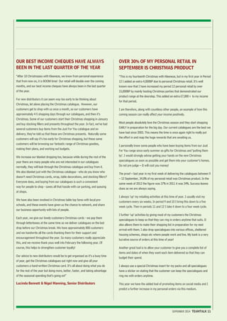 SEPEMBER 2014 TEAMTALK 11 
OUR BEST INCOME CHEQUES HAVE ALWAYS 
BEEN IN THE LAST QUARTER OF THE YEAR 
“After 10 Christmases with Kleeneze, we know from personal experience 
that from now on, it is BOOM time! Our retail will double over the coming 
months, and our best income cheques have always been in the last quarter 
of the year. 
For new distributors it can seem way too early to be thinking about 
Christmas, let alone placing the Christmas catalogue. However, our 
customers get to shop with us once a month, so our customers have 
approximately 4-5 shopping days through our catalogues, and then it’s 
Christmas. Some of our customers start their Christmas shopping in January 
and buy stocking fillers and presents throughout the year. In fact, we’ve had 
several customers buy items from the Just For You catalogue and on 
delivery, they’ve told us that these are Christmas presents. Naturally some 
customers will say it’s too early for Christmas shopping, but these same 
customers will be browsing our fantastic range of Christmas goodies, 
making their plans, and working out budgets. 
We increase our blanket dropping too, because while during the rest of the 
year there are many people who are not interested in our catalogues 
normally, they will look through the Christmas catalogue and buy from it. 
We also blanket just with the Christmas catalogue - who do you know who 
doesn’t need Christmas cards, wrap, table decorations, and stocking fillers? 
Everyone does, and buying from our catalogues is such a convenient 
way for people to shop - saves all that hassle with car parking, and queuing 
at shops. 
We have also been involved in Christmas table top fares with local pre-schools, 
and these events have given us the chance to network, and share 
our business opportunity with lots of people. 
Each year, we give our lovely customers Christmas cards - we pop them 
through letterboxes at the same time as we deliver catalogues on the last 
drop before our Christmas break. We have approximately 800 customers 
and we handwrite all the cards thanking them for their support and 
encouragement throughout the year. So many customers really appreciate 
this, and we receive thank yous well into February the following year. Of 
course, this helps to strengthen customer loyalty! 
Our advice to new distributors would be to get organised as it’s a busy time 
of year, get the Christmas catalogues out right now and give all your 
customers a hand-written Christmas card. It’s all about doing what you do 
for the rest of the year but doing more, better, faster, and taking advantage 
of the seasonal spending that’s going on!” 
Lucinda Bennett & Nigel Manning, Senior Distributors 
OVER 30% OF MY PERSONAL RETAIL IN 
SEPTEMBER IS CHRISTMAS PRODUCT 
“This is my fourteenth Christmas with Kleeneze, but in my first year in Period 
12 I added an extra 4,000BP due to personal Christmas retail. It’s well 
known now that I have increased my period 12 personal retail by over 
15,000BP by mainly hosting Christmas parties that demonstrated our 
product range at the doorstep. This added an extra £7,000+ to my income 
for that period. 
I am therefore, along with countless other people, an example of how this 
coming season can really affect your income positively. 
Most people absolutely love the Christmas season and they start shopping 
EARLY in preparation for the big day. Our current catalogues are the best we 
have had since 2003. This means the time is once again right to really put 
the effort in and reap the huge rewards that are awaiting us. 
I personally know some people who have been buying items from our Just 
For You range since early summer as gifts for Christmas and ‘putting them 
by’. I would strongly advise getting your hands on the new Christmas 
specialogues as soon as possible and get them into your customer’s homes. 
Do not pre judge – It will cost you money! 
The proof – last year in my first week of delivering the catalogues between 9 
– 12 September, 34.8% of my personal retail was Christmas product. In the 
same week of 2012 the figure was 37% in 2011 it was 34%. Success leaves 
clues as we are always saying. 
I always ‘up’ my retailing activities at this time of year. I usually visit my 
customers every six weeks. In period 9 and 10 I bring this down to a five 
week cycle. Then in periods 11 and 12 I take it down to a four week cycle. 
I further ‘up’ activities by giving most of my customers the Christmas 
specialogues to keep so that they can ring in orders anytime that suits. It 
also allows them to make their shopping list in preparation for my next 
arrival with them. I also drop specialogues into various offices, sheltered 
housing schemes, shops etc where people work and live. My bank is a very 
lucrative source of orders at this time of year! 
Another great tool is to allow your customer to give you a complete list of 
items and dates of when they want each item delivered so that they can 
budget their spend. 
I always use a special Christmas insert for my packs and all specialogues 
have a sticker on stating that the customer can keep the specialogues and 
ring me with orders anytime. 
This year we have the added tool of promoting items on social media and I 
predict a further increase in my personal orders via this medium. 
 