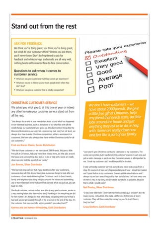 Stand out from the rest 
CHRISTMAS CUSTOMER SERVICE 
We asked you what you do at this time of year or indeed 
any other to make your customer service stand out from 
all the rest. 
“We always do an end of year newsletter about us and what has happened 
in our Kleeneze business, such as donations to our charities with all the 
small change our customers have given us. We also mention things like the 
Kleeneze Destinations and use it as a sponsoring tool. Last, but not least, we 
always do a free-to-enter Christmas competition, either a wordsearch or 
crossword. We have also always done hand-written Christmas cards for all 
our customers.” 
Fred and Karen Mason, Senior Distributors 
“We don’t have customers – we have about 2000 friends. We give a little 
free gift at Christmas, help any friend that needs items, do little jobs around 
the house and just anything they ask us to do or help with. Some are really 
close now and feel like a part of our family.” 
Jon Bonner, Silver Distributor 
“We learned very early on that if you don’t look after your customers, 
someone else will. We do and have done numerous things to look after our 
customers – from hand-delivering their Christmas cards to their friends, 
family and neighbours to doing odd jobs around the house and assembling 
any of their Kleeneze items that come flat-packed. What you put out, you get 
back ten-fold. 
One loyal customer, whose mother was also a very good customer, wrote us 
a very moving letter after her mother died, thanking us for everything we did 
for her mother. It’s things like that which keep you going when you’ve had a 
bad pick up and got soaked through in the process! At the end of the day, it’s 
the customer that pays our bills, so why wouldn’t you value them?” 
Katrina and Ian Harvey-Winstanley, Gold Distributors 
8 TEAMTALK SEPEMBER 2014 
“Last year I gave Christmas cards and calendars to my customers. The 
cards were printed, but I handwrote the customer’s name in each one and 
put an extra message in each one too. Customer service is all important to 
me. I treat my customers as I would expect to be treated. 
I hate unfriendly customer service and will (and have) walk away from a 
shop if I receive it. I have very high expectations of how I should be treated 
and I pass that on to my customers. I never quibble about returns and I 
always try and sort everything out to their satisfaction. Each and every one 
of them is me, in my eyes, and I try to be as helpful as possible, because 
that is what I would want.” 
Neil Dooley, Silver Distributor 
“I was once told that if I ever set my own business up, I shouldn’t do it to 
make money, I should do it to make a difference to the lives of every 
customer. They will then make the money for you. So true! Cheers, 
Dad, for that.” 
Craig Skellern, Gold Distributor 
ASK FOR FEEDBACK 
We think you’re doing great, you think you’re doing great, 
but what do your customers think? Unless you ask them, 
you’ll never know! Don’t be frightened to ask for 
feedback and while surveys and emails are all very well, 
nothing beats old-fashioned face-to-face conversation. 
Questions to ask when it comes to 
customer service 
• What can you give customers that they cannot get elsewhere? 
• What can you do to follow-up and thank people even when they 
don’t buy? 
• What can you give a customer that is totally unexpected? 
We don’t have customers – we 
have about 2000 friends. We give 
a little free gift at Christmas, help 
any friend that needs items, do little 
jobs around the house and just 
anything they ask us to do or help 
with. Some are really close now 
and feel like a part of our family. 
 