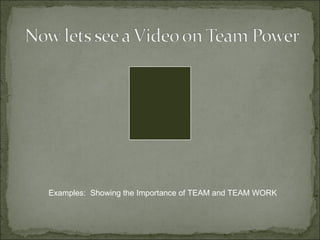 Examples:  Showing the Importance of TEAM and TEAM WORK 