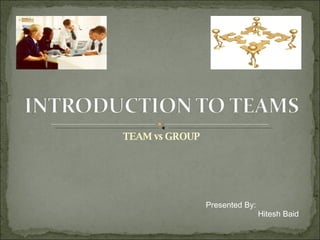 TEAM vs GROUP Presented By:   Hitesh Baid 