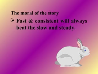 The moral of the story
 Fast & consistent will always
beat the slow and steady.
 