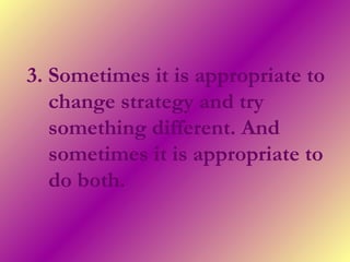 3. Sometimes it is appropriate to
change strategy and try
something different. And
sometimes it is appropriate to
do both.
 