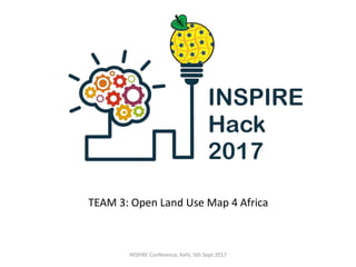 TEAM 3: Open Land Use Map 4 Africa
INSPIRE Conference, Kehl, 5th Sept 2017
 