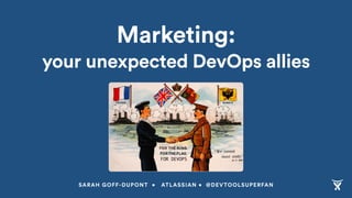 Marketing:
your unexpected DevOps allies
SARAH GOFF-DUPONT • ATLASSIAN • @DEVTOOLSUPERFAN
FOR DEVOPS
 