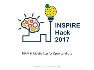TEAM 6: Mobile App for Open Land Use
INSPIRE Conference, Kehl, 5th Sept 2017
 